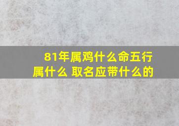 81年属鸡什么命五行属什么 取名应带什么的